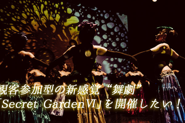 観客参加型の新感覚“舞劇”「Secret Garden6」を開催したい！クラウドファンディング開催中